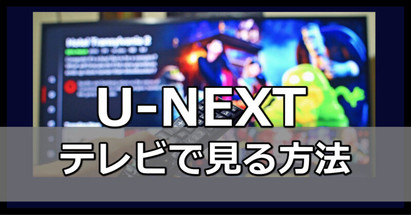 U-NEXT(ユーネクスト)をテレビで見る簡単すぎる方法！Wifiありなしを解説